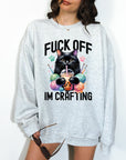 Fuck Off, I'm Crafting - Crewneck or Hoodie