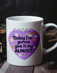 Today I'm Gonna Give it My Almost- Ceramic Coffee Mug 11 or 15oz