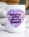 Today I'm Gonna Give it My Almost- Ceramic Coffee Mug 11 or 15oz
